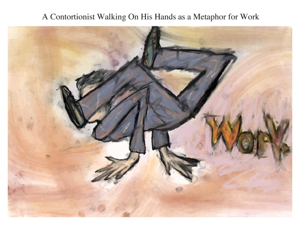 A Contortionist Walking On His Hands as a Metaphor for Work