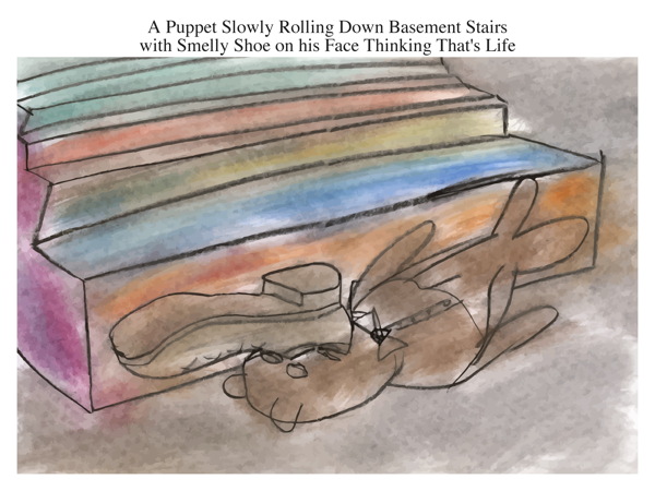 A Puppet Slowly Rolling Down Basement Stairs with Smelly Shoe on his Face Thinking That's Life