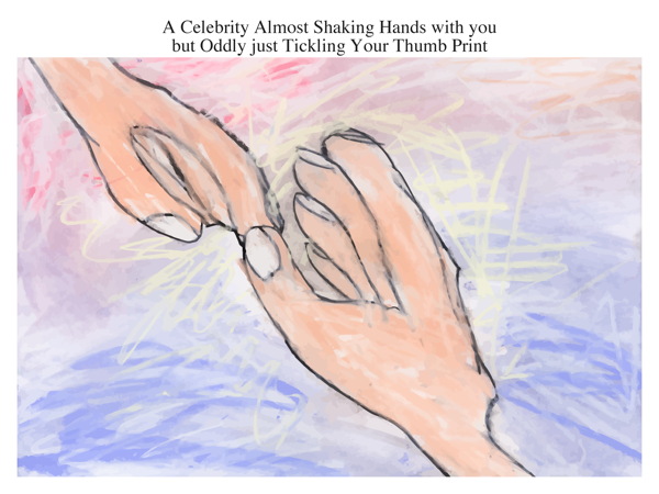 A Celebrity Almost Shaking Hands with you but Oddly just Tickling Your Thumb Print