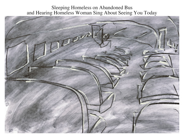 Sleeping Homeless on Abandoned Bus and Hearing Homeless Woman Sing About Seeing You Today