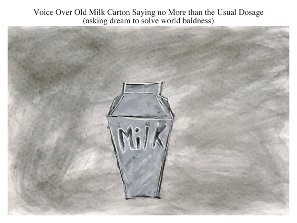 Voice Over Old Milk Carton Saying no More than the Usual Dosage (asking dream to solve world baldness)