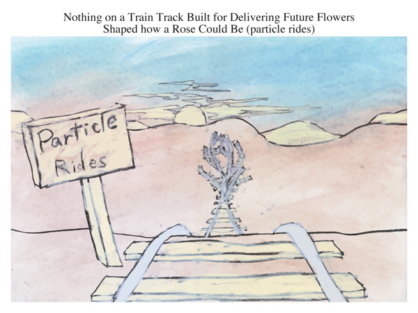 Nothing on a Train Track Built for Delivering Future Flowers Shaped how a Rose Could Be (particle rides)