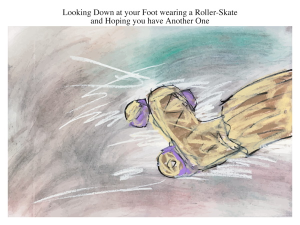 Looking Down at your Foot wearing a Roller-Skate and Hoping you have Another One