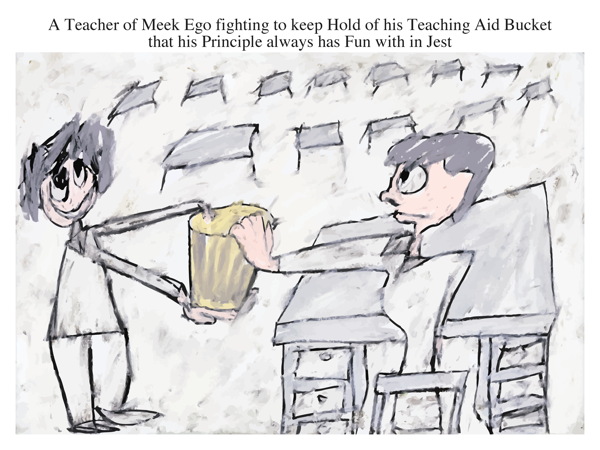 A Teacher of Meek Ego fighting to keep Hold of his Teaching Aid Bucket that his Principle always has Fun with in Jest