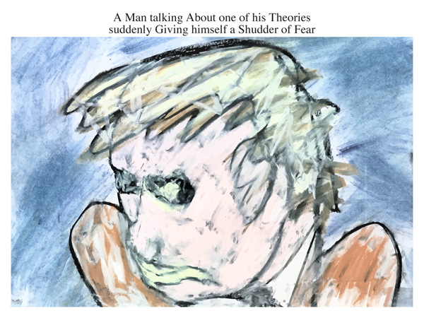 A Man talking About one of his Theories suddenly Giving himself a Shudder of Fear