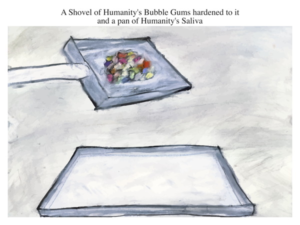 A Shovel of Humanity's Bubble Gums hardened to it and a pan of Humanity's Saliva