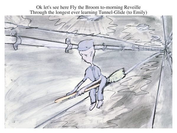 Ok let's see here Fly the Broom to-morning Reveille Through the longest ever learning Tunnel-Glide (to Emily)