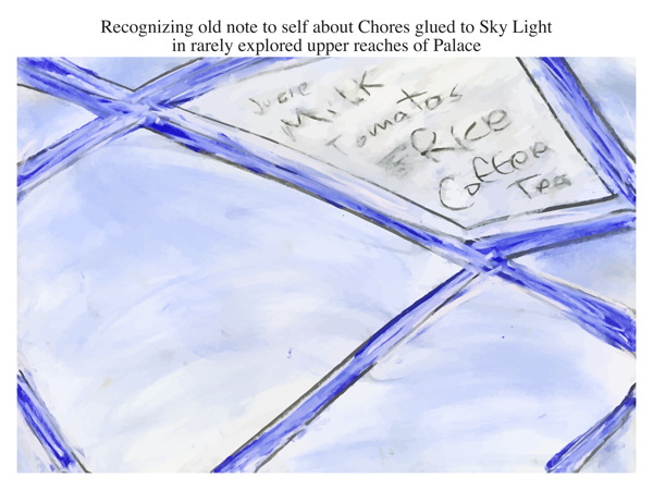 Recognizing old note to self about Chores glued to Sky Light in rarely explored upper reaches of Palace