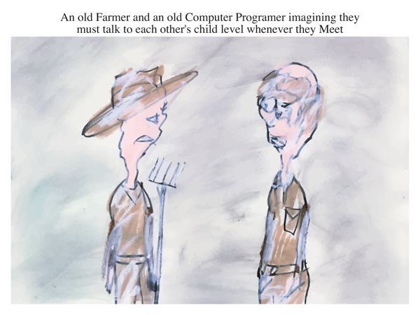 An old Farmer and an old Computer Programer imagining they must talk to each other's child level whenever they Meet
