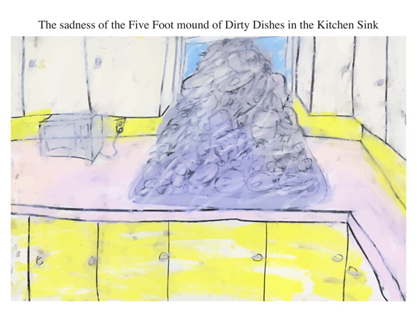 The sadness of the Five Foot mound of Dirty Dishes in the Kitchen Sink
