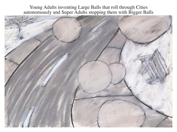 Young Adults inventing Large Balls that roll through Cities autonomously and Super Adults stopping them with Bigger Balls