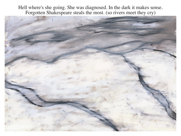 Hell where's she going. She was diagnosed. In the dark it makes sense. Forgotten Shakespeare steals the most. (so rivers meet they cry)