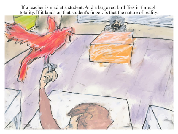 If a teacher is mad at a student. And a large red bird flies in through totality. If it lands on that student''s finger. Is that the nature of reality.