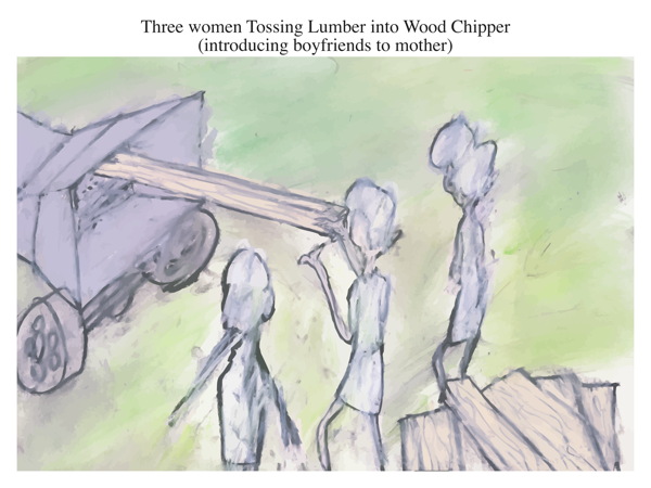 Three women Tossing Lumber into Wood Chipper (introducing boyfriends to mother)