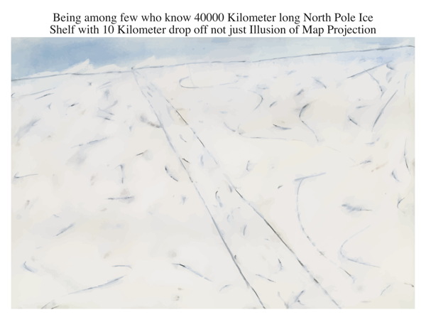 Being among few who know 40000 Kilometer long North Pole Ice Shelf with 10 Kilometer drop off not just Illusion of Map Projection