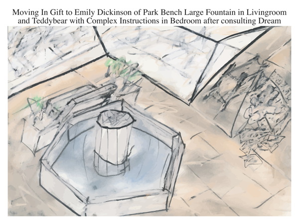 Moving In Gift to Emily Dickinson of Park Bench Large Fountain in Livingroom and Teddybear with Complex Instructions in Bedroom after consulting Dream