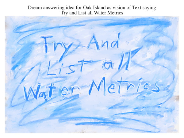 Dream answering idea for Oak Island as vision of Text saying Try and List all Water Metrics