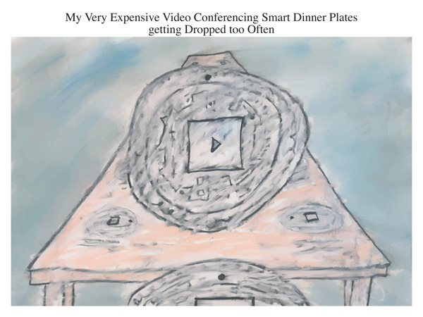 My Very Expensive Video Conferencing Smart Dinner Plates getting Dropped too Often