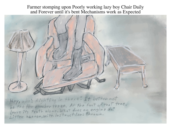 Farmer stomping upon Poorly working lazy boy Chair Daily and Forever until it's bent Mechanisms work as Expected