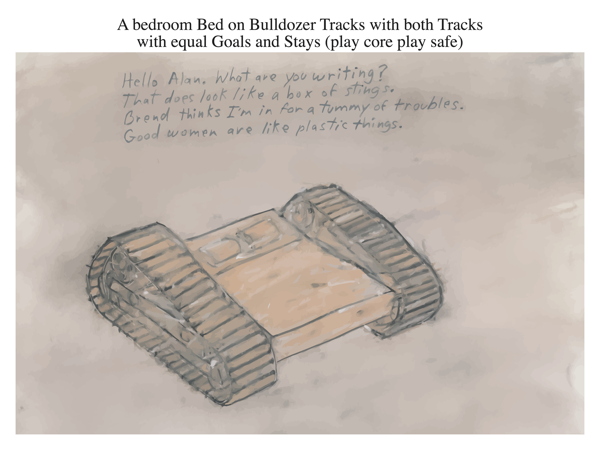 A bedroom Bed on Bulldozer Tracks with both Tracks with equal Goals and Stays (play core play safe)