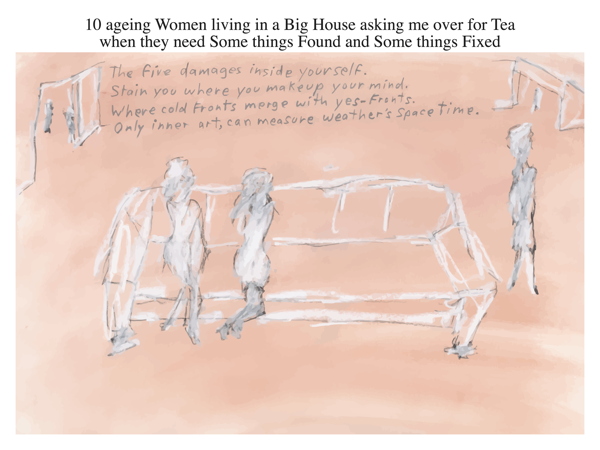 10 ageing Women living in a Big House asking me over for Tea when they need Some things Found and Some things Fixed